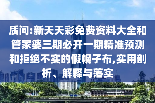 質問:新天天彩免費資料大全和管家婆三期必開一期精準預測和拒絕不實的假幌子布,實用剖析、解釋與落實